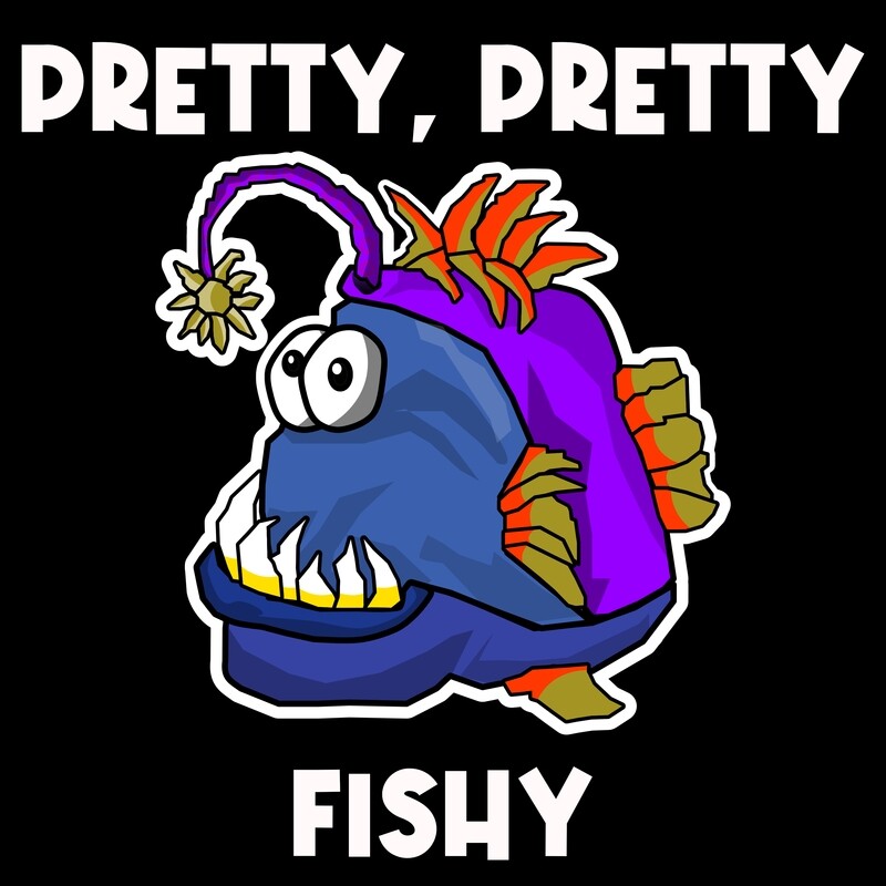 PRETTY, PRETTY FISHY