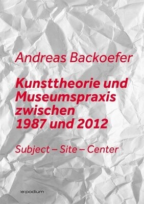 Andreas Backoefer: Kunsttheorie und Museumspraxis zwischen 1987 und 2012