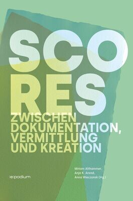 Miriam Althammer / Anja K. Arend / Anna Wieczorek (Hg.): Scores. Zwischen Dokumentation, Vermittlung und Kreation