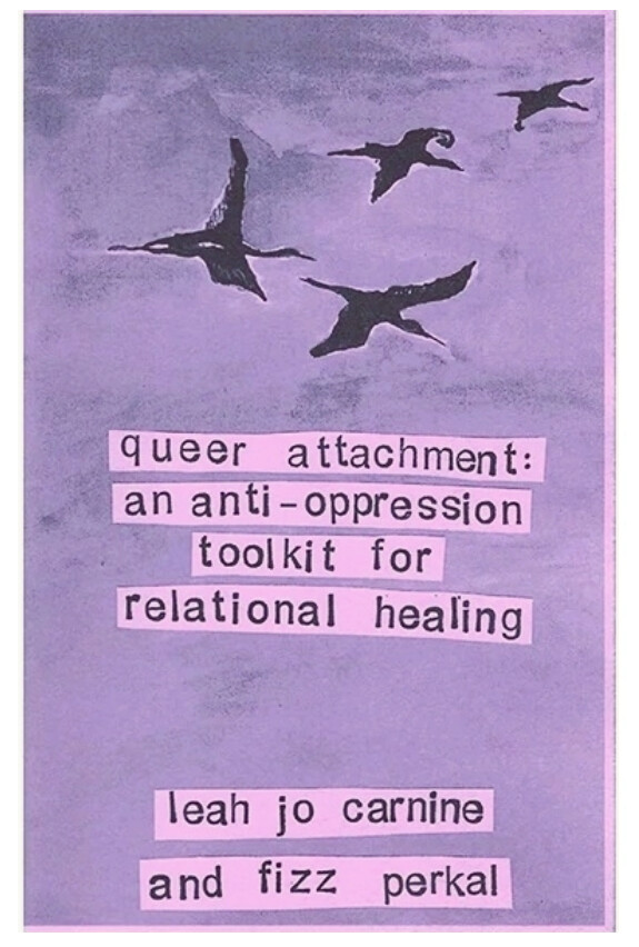 Queer Attachment: An Anti-Oppression Toolkit for Relational Healing - Zine by Leah Jo Carnine & Fizz Perkal