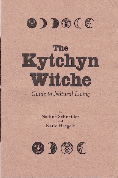 The Kytchyn Witche Guide to Natural Living - Zine by Nadine Schneider and Katie Haegele