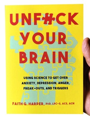 Unfuck Your Brain: Using Science to Get Over Anxiety, Depression, Anger, Freak-outs, and Triggers by Dr. Faith G. Harper