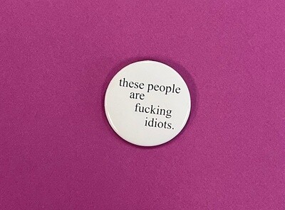 These People Are Fucking Idiots, pinback button by HOMESCHOOLKARATE
