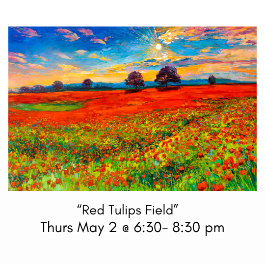 "Red Tulips Field" Thurs May 2 @ 6:30-8:30pm
