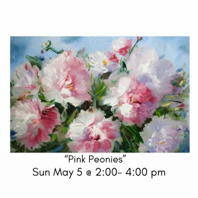 "Pink Peonies" Sun May 5 @ 2:00-4:00 pm