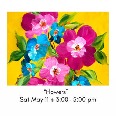 “Flowers” Sat May 11  @ 3:00-5:00pm
