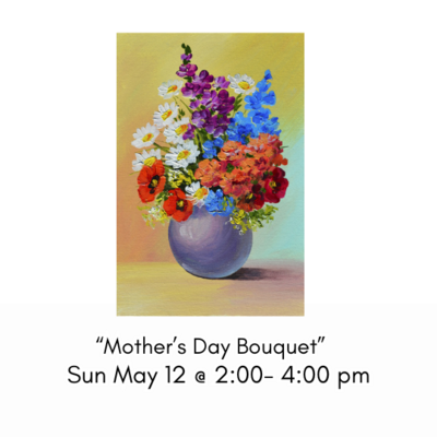 "Mothers Day Bouquet" Sun May 12 @ 2:00- 4:00pm