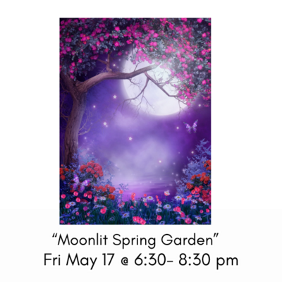 &quot;Moonlit Spring Garden&quot; Fri May 17 @ 6:30-8:30pm