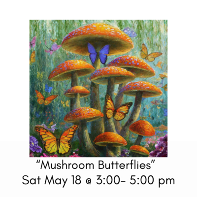 "Mushroom Butterflies" Sat May 18 @ 3:00- 5:00pm