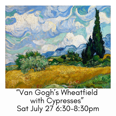“Van Gogh’s Wheatfield with Cypresses” Sat July 27 6:30-8:30pm