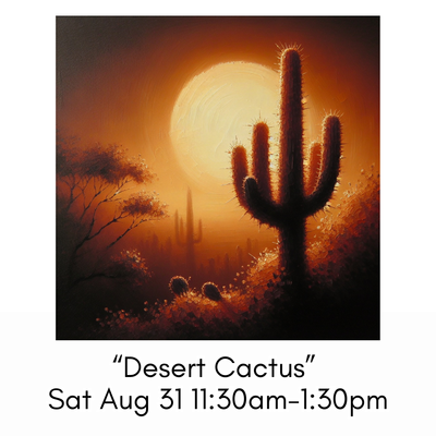 “Desert Cactus” Sat Aug 31 11:30am-1:30pm