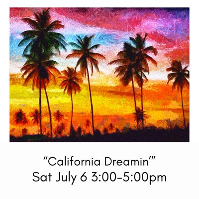 “California Dreamin’” Sat July 6 3:00-5:00pm