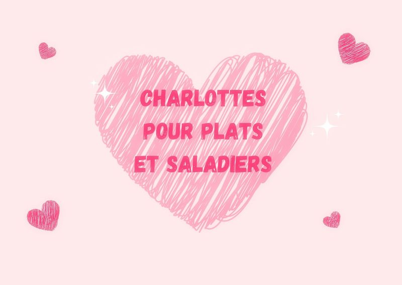 Charlottes pour plats et saladiers