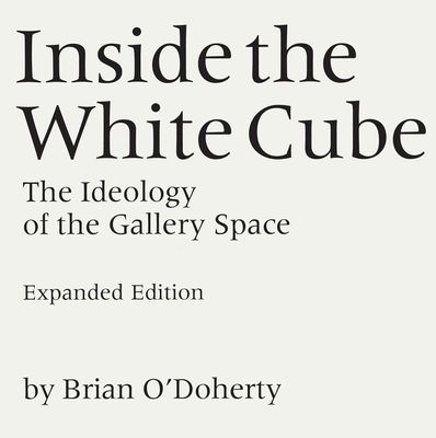 Inside the White Cube. The Ideology of the Gallery Space Inside the White Cube. The Ideology of the Gallery Space