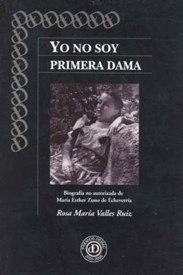 Yo no soy primera dama. Biografía no autorizada de María Esther Zuno Yo no soy primera dama. Biografía no autorizada de María Esther Zuno DEMAC