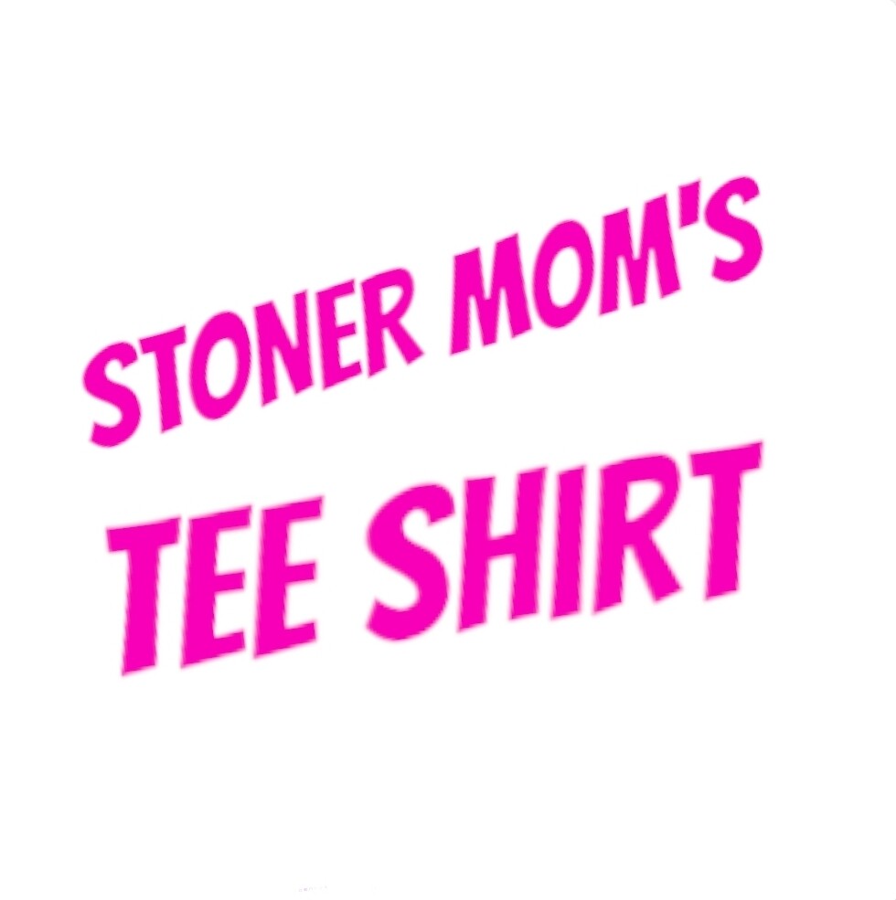 stoner mom's tee shirt  you must comment size in comment section during check out or we will mail a large