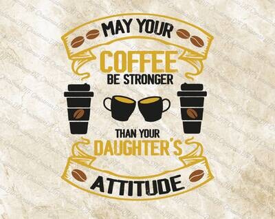 May Your Coffee Be Stronger Than Your Daughter&#39;s Attitude Ready To Press