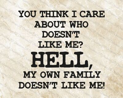 You Think I Care About Who Doesn't Like Me Hell My Own Family Doesn't Like Me Ready To Press