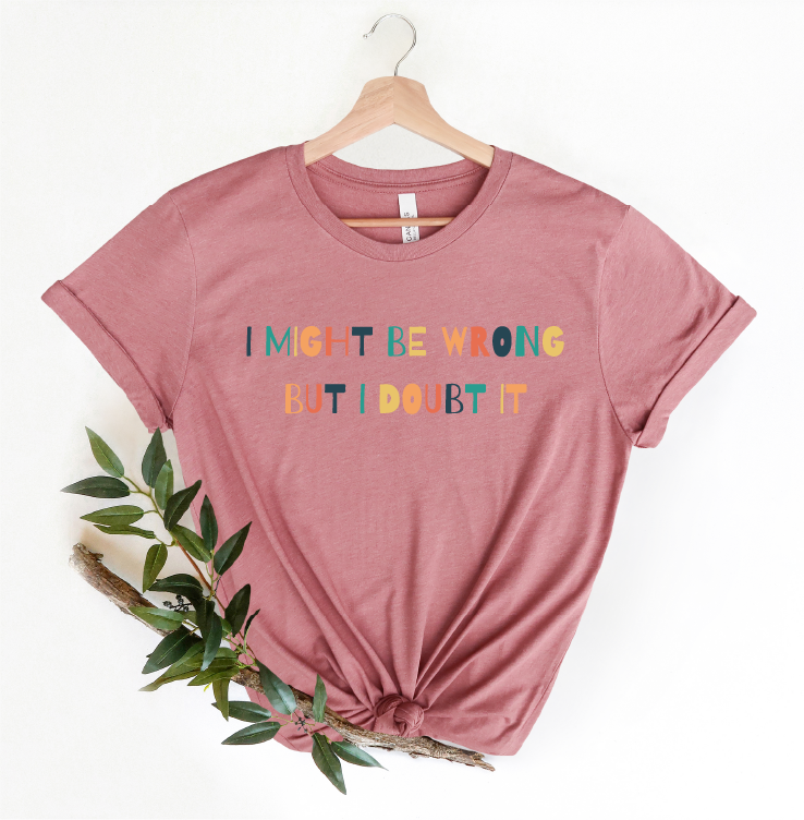Unisex I Might Be Wrong But I Doubt It Shirt