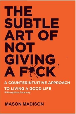 The Subtle Art Of Not Giving A F*ck: A Counterintuitive Approach to Living A Good Life