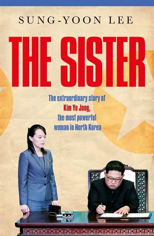 The Sister: The Extraordinary Story of Kim Yo Jong, the Most Powerful Woman in North Korea
