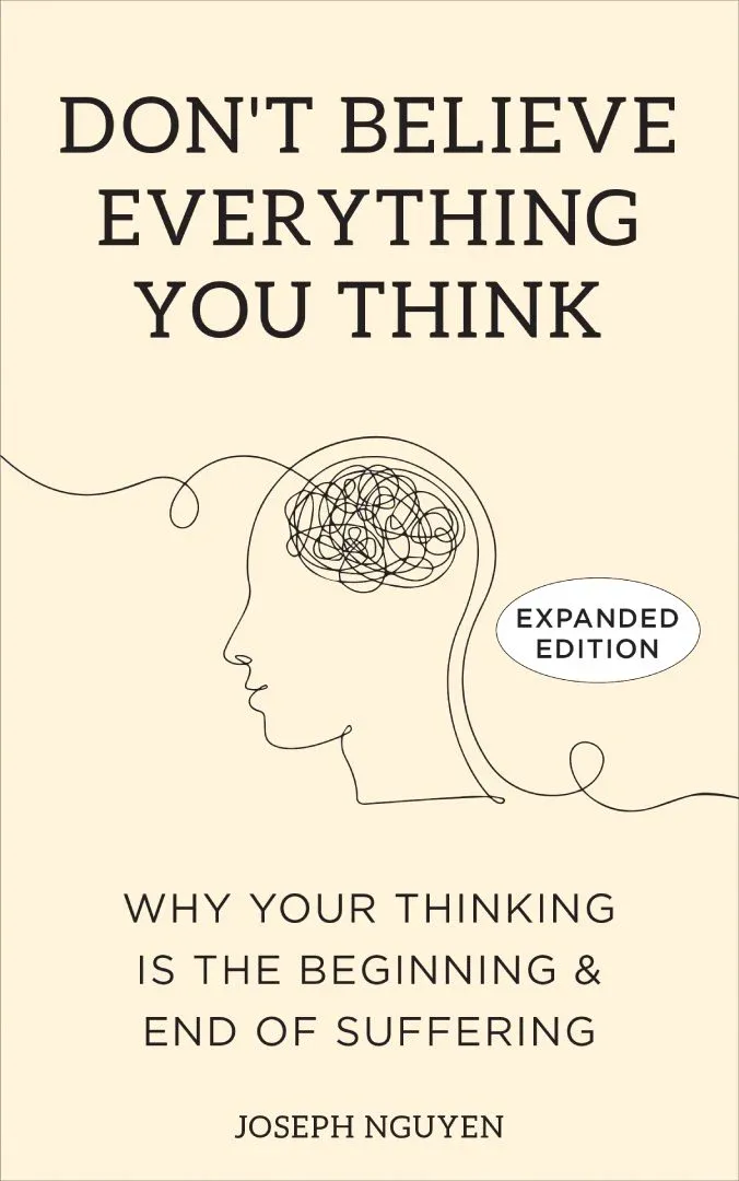 Don't Believe Everything You Think: Why Your Thinking Is The Beginning &amp; End Of Suffering (Beyond Suffering)