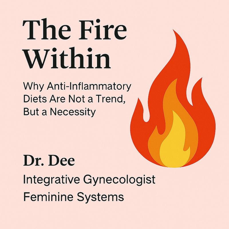 The Fire Within: why anti-inflammatory diets are not a trend, but a necessity  by Dr. Dee | integrative gynecologist | Feminine Systems