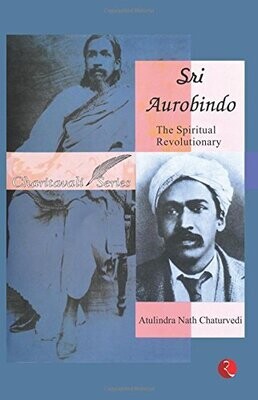 Sri Aurobindo: The Spiritual Revolutionary