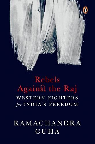 Rebels Against The Raj: Western Fighters For India’s Freedom