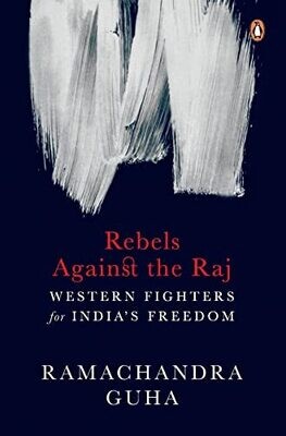 Rebels Against The Raj: Western Fighters For India’s Freedom