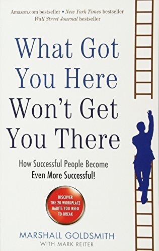 What Got You Here Wont Get You There: How Successful People Become Even More Successful