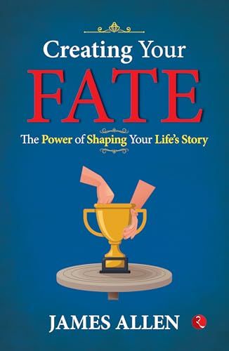 CREATING YOUR FATE THE POWER OF SHAPING YOUR LIFE STORY