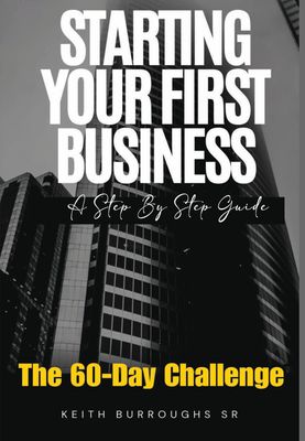 Starting Your First Business - The 60-Day Challenge A Step By Step Guide