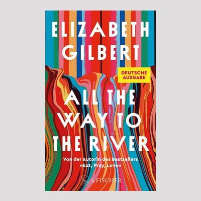 ELIZABETH GILBERT: All the Way to the River ELIZABETH GILBERT: All the Way to the River