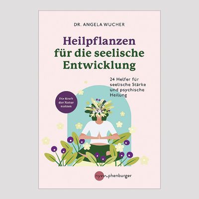 ANGELA WUCHER: Heilpflanzen für die seelische Entwicklung ANGELA WUCHER: Heilpflanzen für die seelische Entwicklung