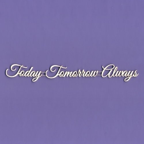 Today - Tomorrow - Always