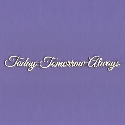 Today - Tomorrow - Always