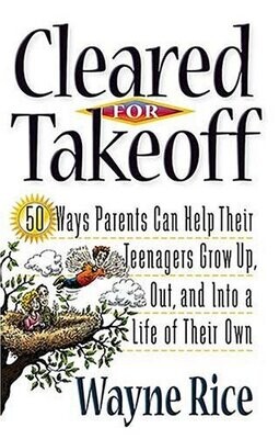 Cleared for Takeoff!: 50 Ways Parents Can Help Their Teenagers Grow Up, Out and Into a Life of Their Own