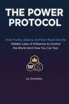 The Power Protocol - How Trump, MLK, Douglass, Obama, and Musk Use the Hidden Laws of Influence to Control the World (And How You Can Too)