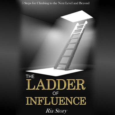 The Ladder of Influence: 5 Steps for Climbing to the Next Level and Beyond