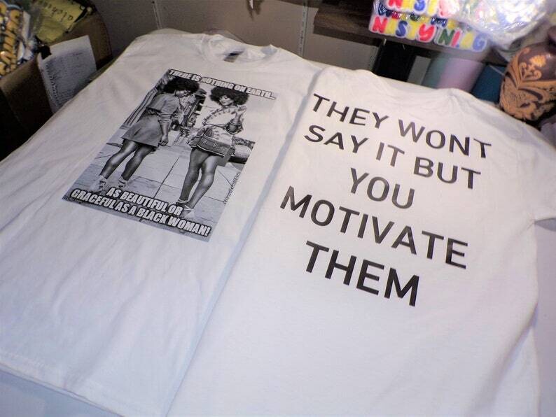 There Is Nothing On Earth As Beautiful Or Graceful As A Black Woman/They Won&#39;t Say It But You Motivate Them (Back) White Shirt