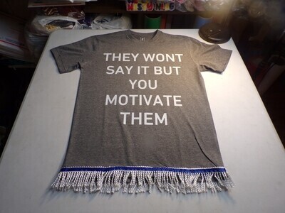 They Won&#39;t Say It But You Motivate Them Gray Shirt/ w White Fringes