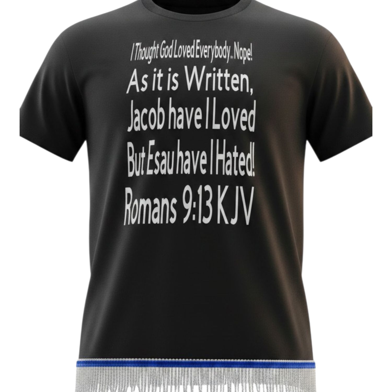 I THOUGHT GOD LOVES EVERYBODY...NOPE! W/ WHITE FRINGES Romans 9:13 KJV