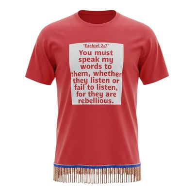 You Must Speak My Words unto Them, whether they will listen or fail to listen, for they are rebellious. Red Tee Red/Gold Fringes Ezekiel 2:7