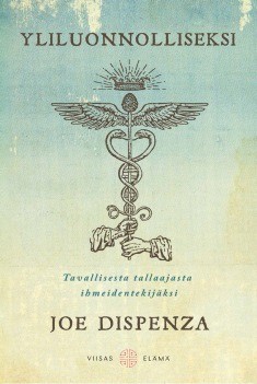 Dispenza Joe: Yliluonnolliseksi – Tavallisesta tallaajasta ihmeidentekijäksi