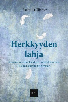 Törner Isabella: Herkkyyden lahja - Kuinka lopettaa kaikkien miellyttäminen ja alkaa seurata unelmiaan