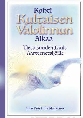 Honkanen Nina Kristiina: Kohti Kultaisen Valolinnun Aikaa - Tietoisuuden Laulu Aarteenetsijöille