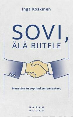 Koskinen Inga: Sovi, älä riitele - Menestyvän sopimuksen perusteet