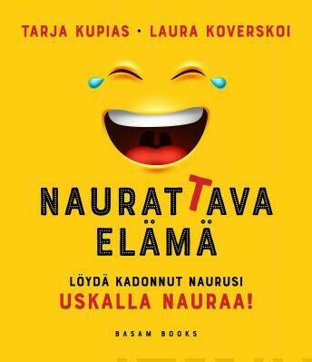 Koverskoi Laura & Kupias Tarja: Naurattava elämä - Löydä kadonnut naurusi: Uskalla nauraa!