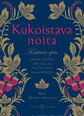 Murphy-Hiscock Arin: Kukoistava noita - Kattava opas oman kehosi, sielusi ja noituutesi vaalimiseen